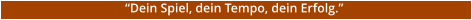 �Dein Spiel, dein Tempo, dein Erfolg.�